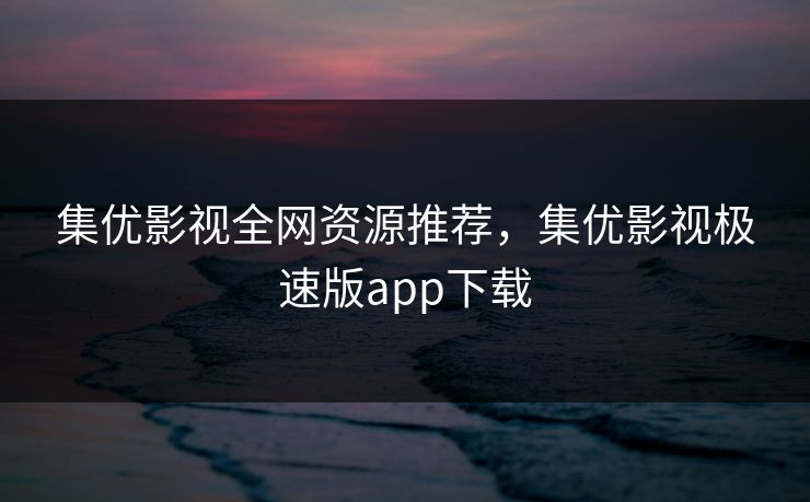 集优影视全网资源推荐，集优影视极速版app下载