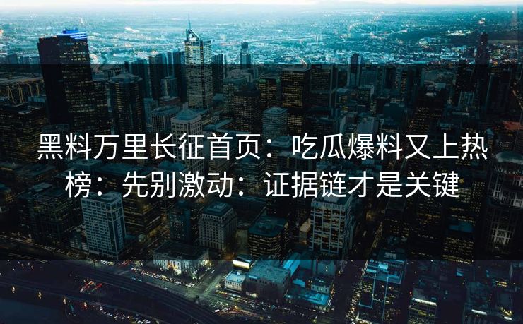 黑料万里长征首页：吃瓜爆料又上热榜：先别激动：证据链才是关键