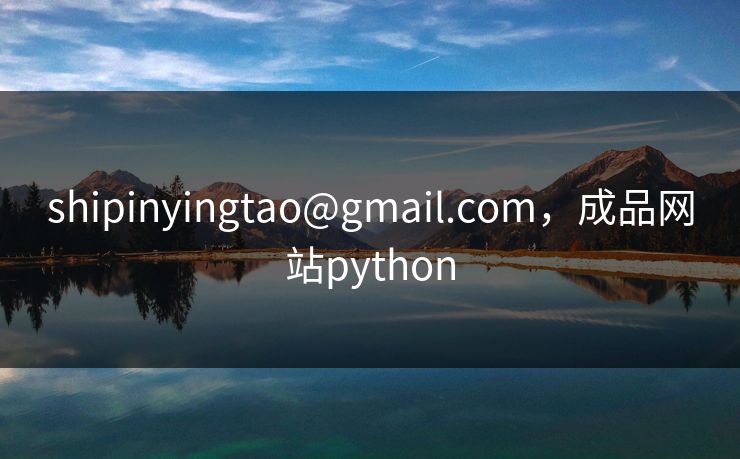 shipinyingtao@gmail.com，成品网站python