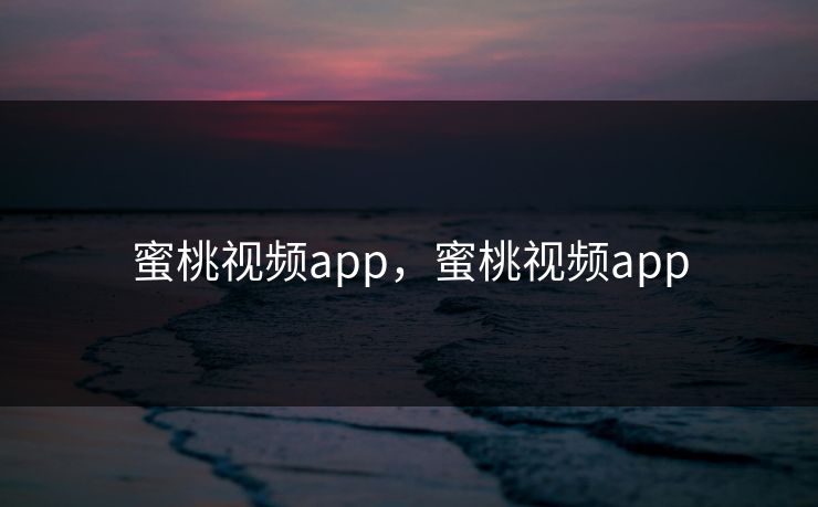蜜桃视频app，蜜桃视频app