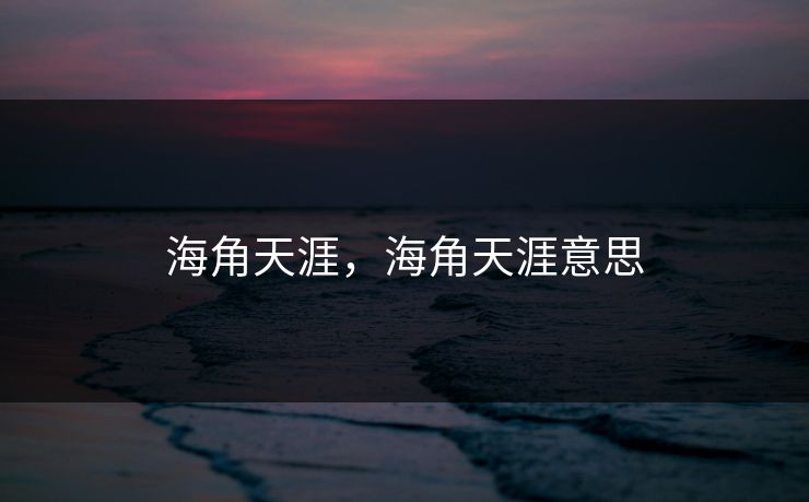 海角天涯,海角天涯意思 海角天涯,海角天涯意思
